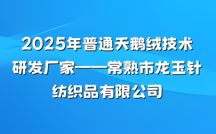 2025年普通天鹅绒技术研发厂家——常熟市龙玉针纺织品有限公司