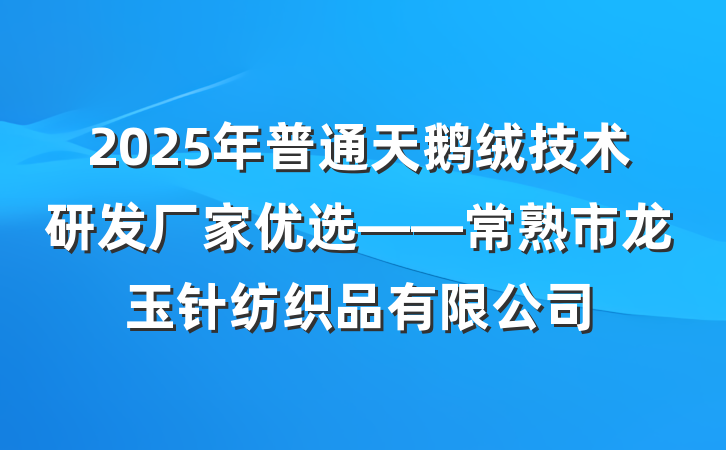 2025年普通天鹅绒技术研发厂家优选——常熟市龙玉针纺织品有限公司