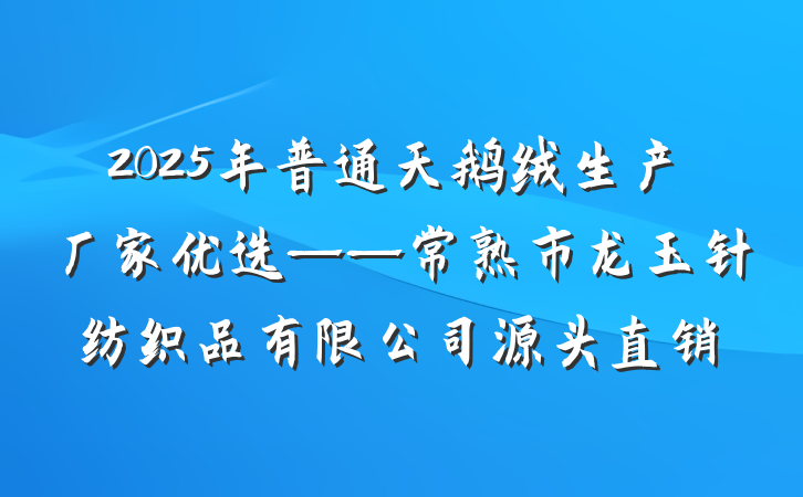 2025年普通天鹅绒生产厂家优选——常熟市龙玉针纺织品有限公司源头直销