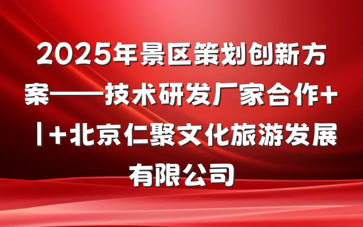 2025年景区策划创新方案——技术研发厂家合作 | 北京仁聚文化旅游发展有限公司