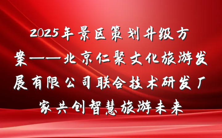 2025年景区策划升级方案——北京仁聚文化旅游发展有限公司联合技术研发厂家共创智慧旅游未来