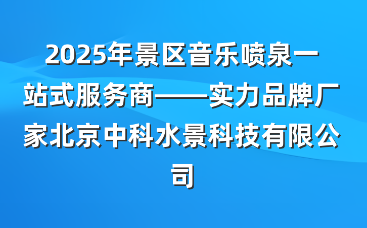 2025年景区音乐喷泉一站式服务商——实力品牌厂家北京中科水景科技有限公司
