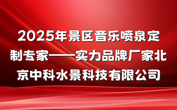 2025年景区音乐喷泉定制专家——实力品牌厂家北京中科水景科技有限公司