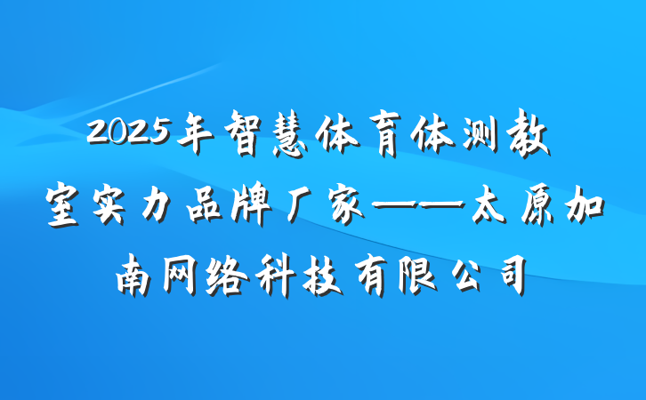 2025年智慧体育体测教室实力品牌厂家——太原加南网络科技有限公司