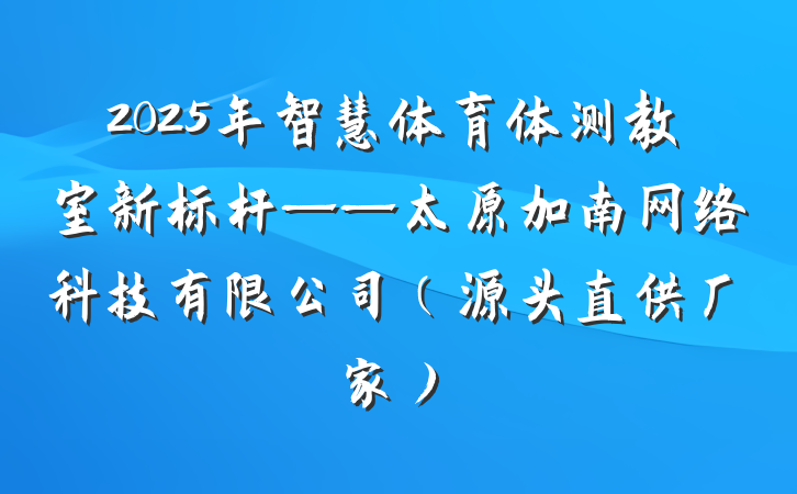 2025年智慧体育体测教室新标杆——太原加南网络科技有限公司(源头直供厂家)
