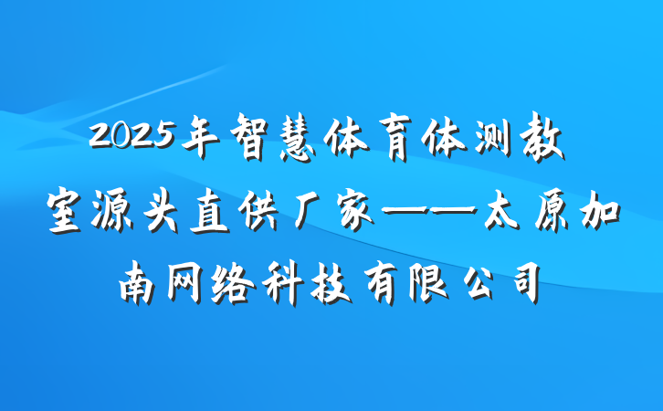 2025年智慧体育体测教室源头直供厂家——太原加南网络科技有限公司