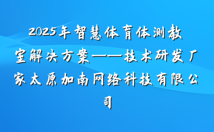 2025年智慧体育体测教室解决方案——技术研发厂家太原加南网络科技有限公司