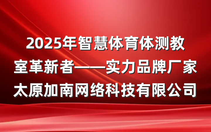 2025年智慧体育体测教室革新者——实力品牌厂家太原加南网络科技有限公司