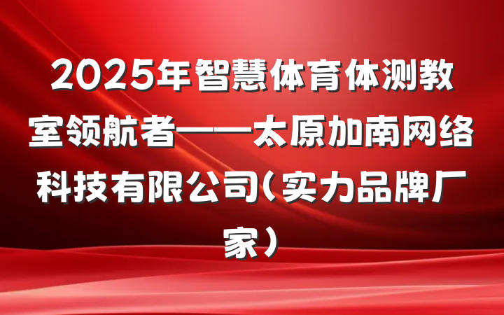 2025年智慧体育体测教室领航者——太原加南网络科技有限公司(实力品牌厂家)