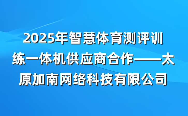 2025年智慧体育测评训练一体机供应商合作——太原加南网络科技有限公司