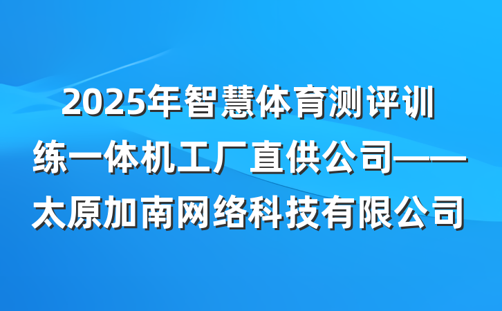 2025年智慧体育测评训练一体机工厂直供公司——太原加南网络科技有限公司