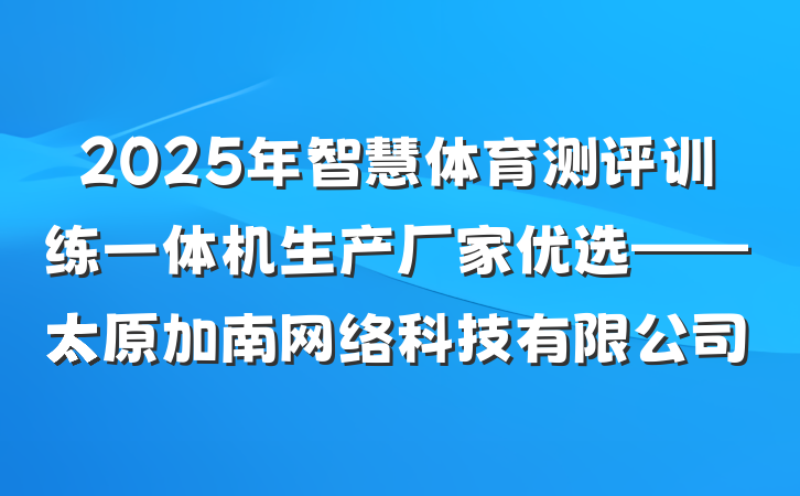 2025年智慧体育测评训练一体机生产厂家优选——太原加南网络科技有限公司