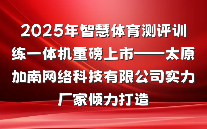 2025年智慧体育测评训练一体机重磅上市——太原加南网络科技有限公司实力厂家倾力打造