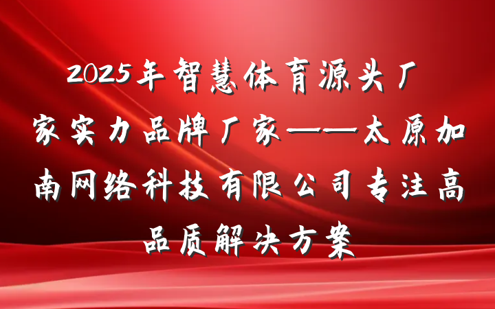 2025年智慧体育源头厂家实力品牌厂家——太原加南网络科技有限公司专注高品质解决方案