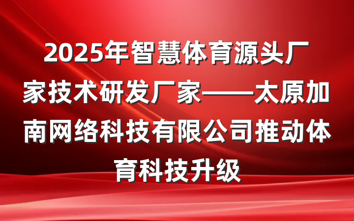 2025年智慧体育源头厂家技术研发厂家——太原加南网络科技有限公司推动体育科技升级