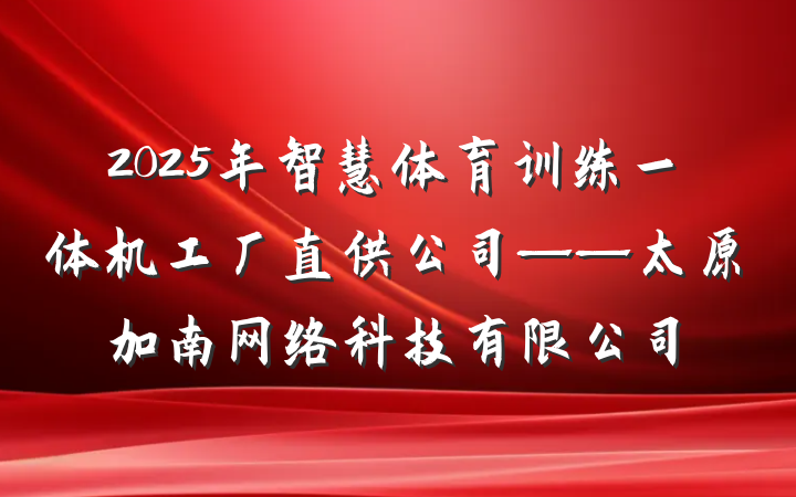 2025年智慧体育训练一体机工厂直供公司——太原加南网络科技有限公司