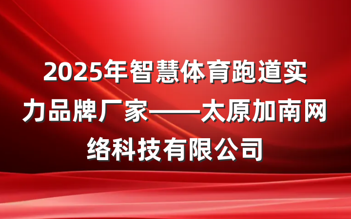 2025年智慧体育跑道实力品牌厂家——太原加南网络科技有限公司