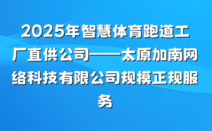 2025年智慧体育跑道工厂直供公司——太原加南网络科技有限公司规模正规服务