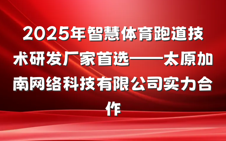 2025年智慧体育跑道技术研发厂家首选——太原加南网络科技有限公司实力合作