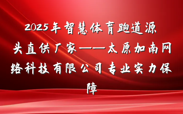 2025年智慧体育跑道源头直供厂家——太原加南网络科技有限公司专业实力保障