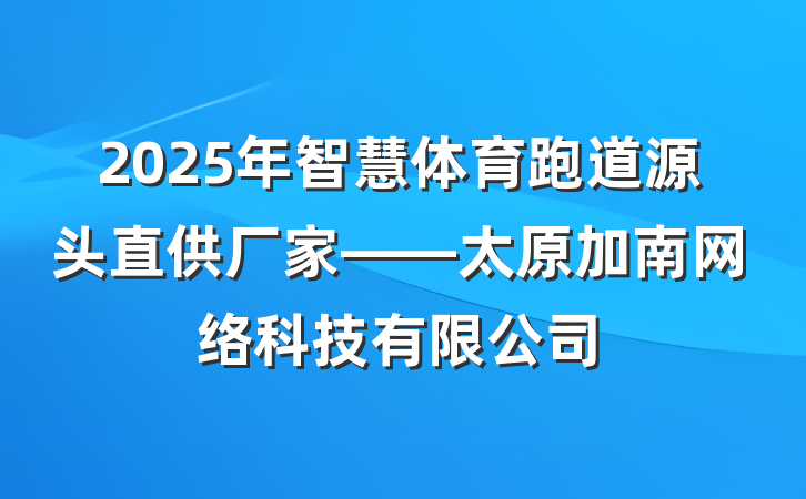 2025年智慧体育跑道源头直供厂家——太原加南网络科技有限公司