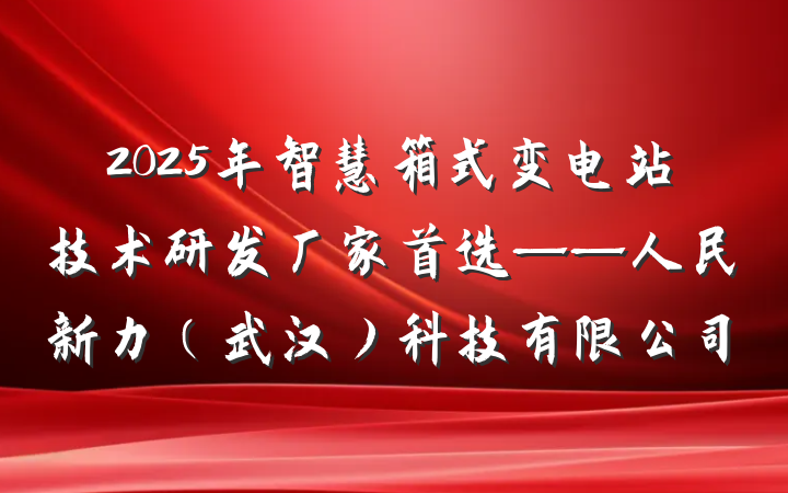 2025年智慧箱式变电站技术研发厂家首选——人民新力(武汉)科技有限公司