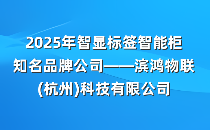 2025年智显标签智能柜知名品牌公司——滨鸿物联(杭州)科技有限公司