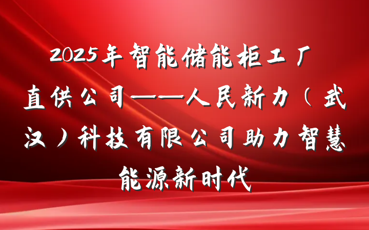 2025年智能储能柜工厂直供公司——人民新力(武汉)科技有限公司助力智慧能源新时代