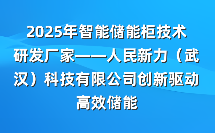 2025年智能储能柜技术研发厂家——人民新力（武汉）科技有限公司创新驱动高效储能