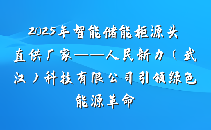 2025年智能储能柜源头直供厂家——人民新力(武汉)科技有限公司引领绿色能源革命