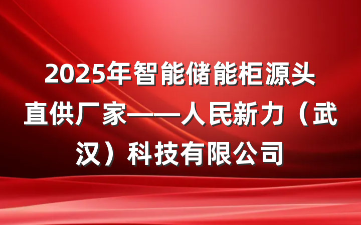 2025年智能储能柜源头直供厂家——人民新力(武汉)科技有限公司