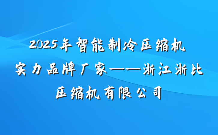 2025年智能制冷压缩机实力品牌厂家——浙江浙比压缩机有限公司