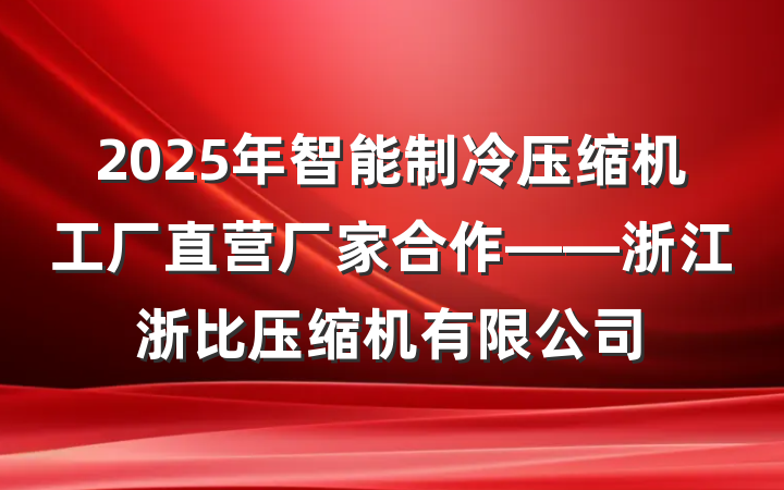 2025年智能制冷压缩机工厂直营厂家合作——浙江浙比压缩机有限公司