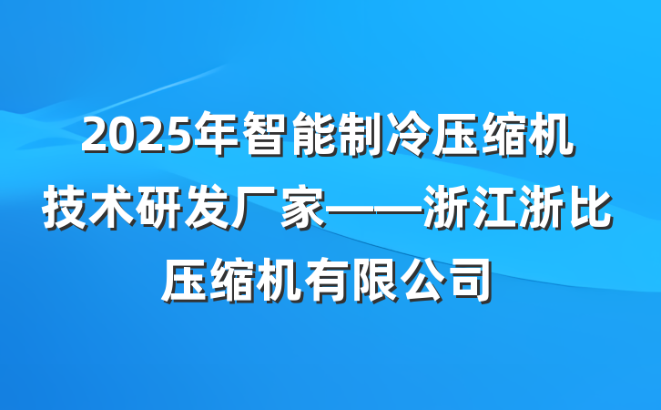 2025年智能制冷压缩机技术研发厂家——浙江浙比压缩机有限公司