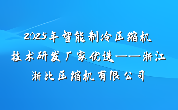 2025年智能制冷压缩机技术研发厂家优选——浙江浙比压缩机有限公司