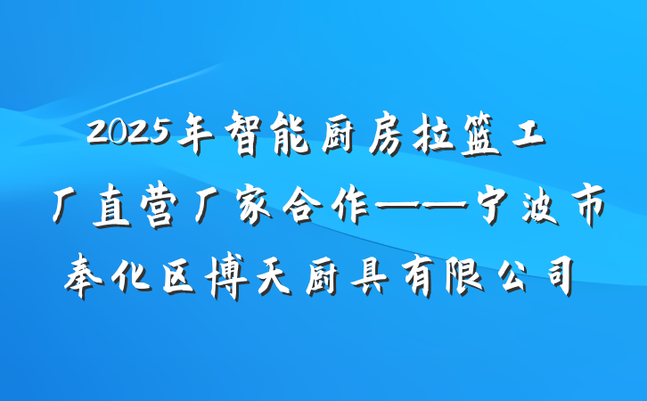 2025年智能厨房拉篮工厂直营厂家合作——宁波市奉化区博天厨具有限公司
