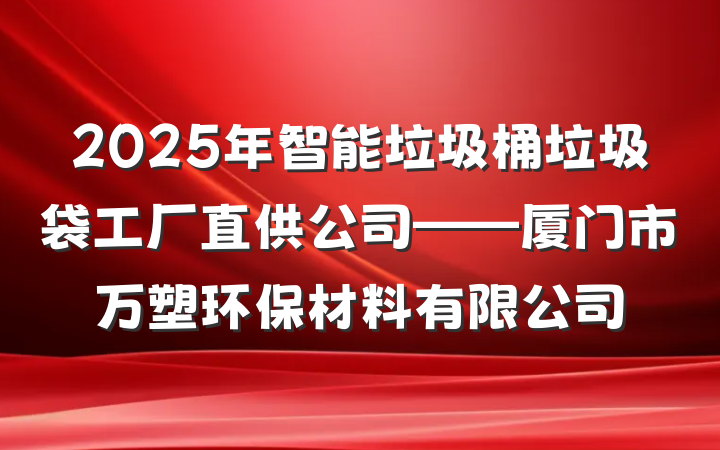 2025年智能垃圾桶垃圾袋工厂直供公司——厦门市万塑环保材料有限公司