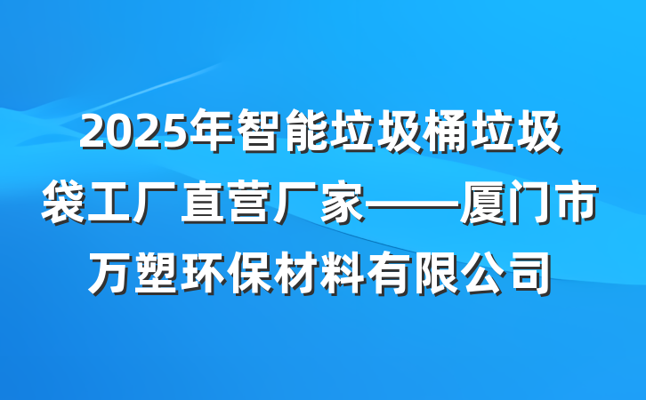 2025年智能垃圾桶垃圾袋工厂直营厂家——厦门市万塑环保材料有限公司