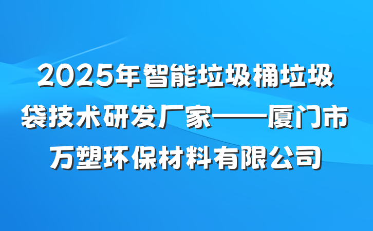 2025年智能垃圾桶垃圾袋技术研发厂家——厦门市万塑环保材料有限公司