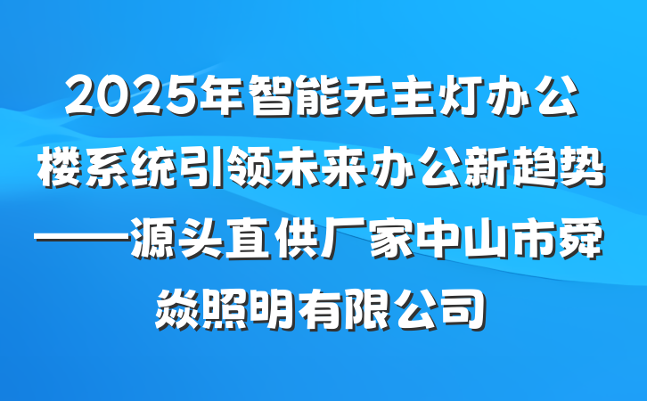 2025年智能无主灯办公楼系统引领未来办公新趋势——源头直供厂家中山市舜焱照明有限公司