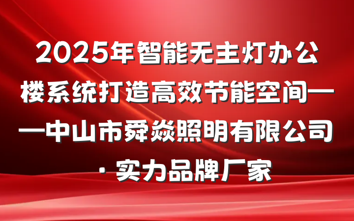 2025年智能无主灯办公楼系统打造高效节能空间——中山市舜焱照明有限公司·实力品牌厂家