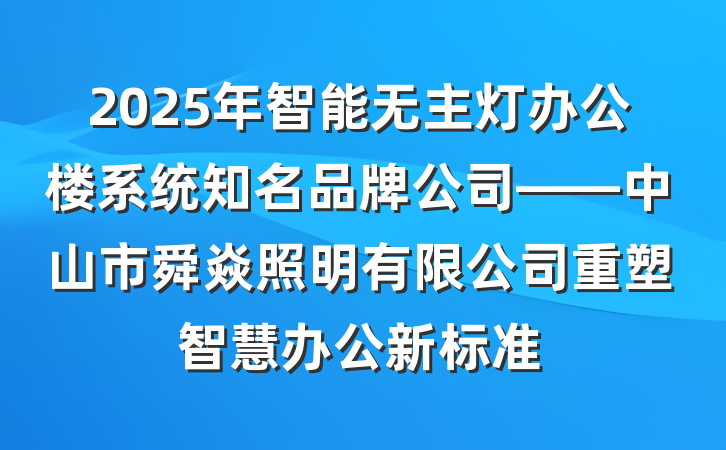 2025年智能无主灯办公楼系统知名品牌公司——中山市舜焱照明有限公司重塑智慧办公新标准