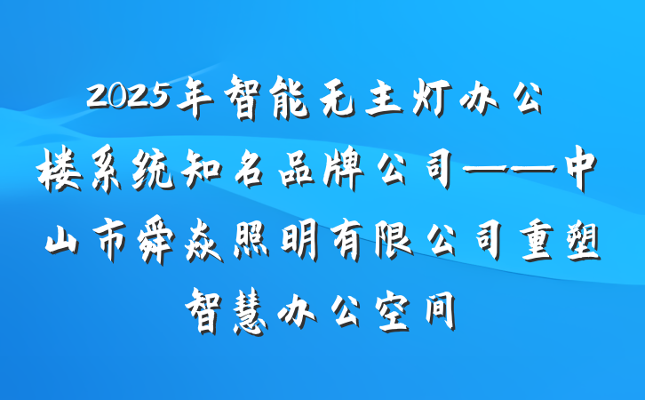 2025年智能无主灯办公楼系统知名品牌公司——中山市舜焱照明有限公司重塑智慧办公空间