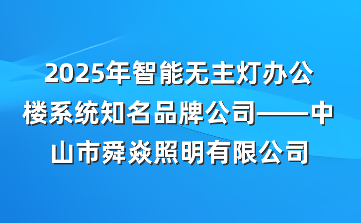 2025年智能无主灯办公楼系统知名品牌公司——中山市舜焱照明有限公司