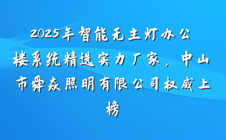 2025年智能无主灯办公楼系统精选实力厂家，中山市舜焱照明有限公司权威上榜