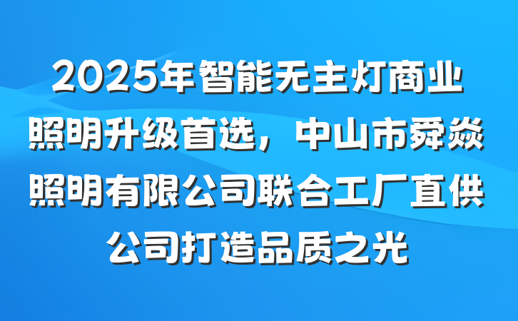 2025年智能无主灯商业照明升级首选,中山市舜焱照明有限公司联合工厂直供公司打造品质之光