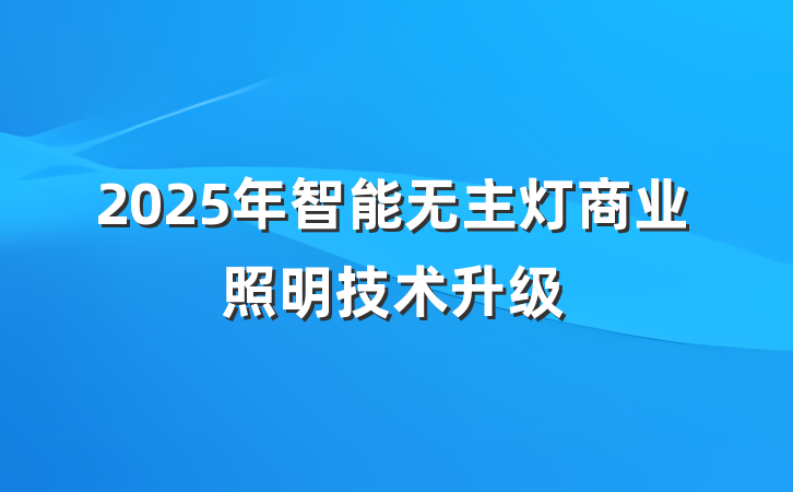 2025年智能无主灯商业照明技术升级