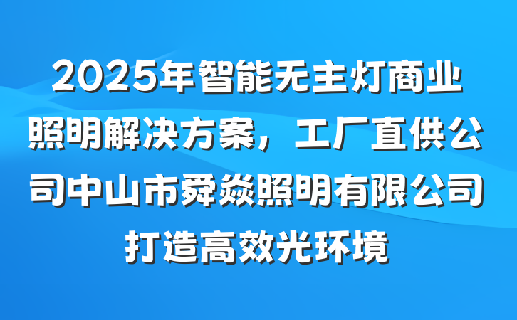 2025年智能无主灯商业照明解决方案,工厂直供公司中山市舜焱照明有限公司打造高效光环境