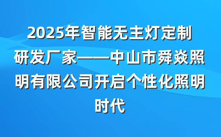 2025年智能无主灯定制研发厂家——中山市舜焱照明有限公司开启个性化照明时代