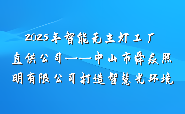 2025年智能无主灯工厂直供公司——中山市舜焱照明有限公司打造智慧光环境